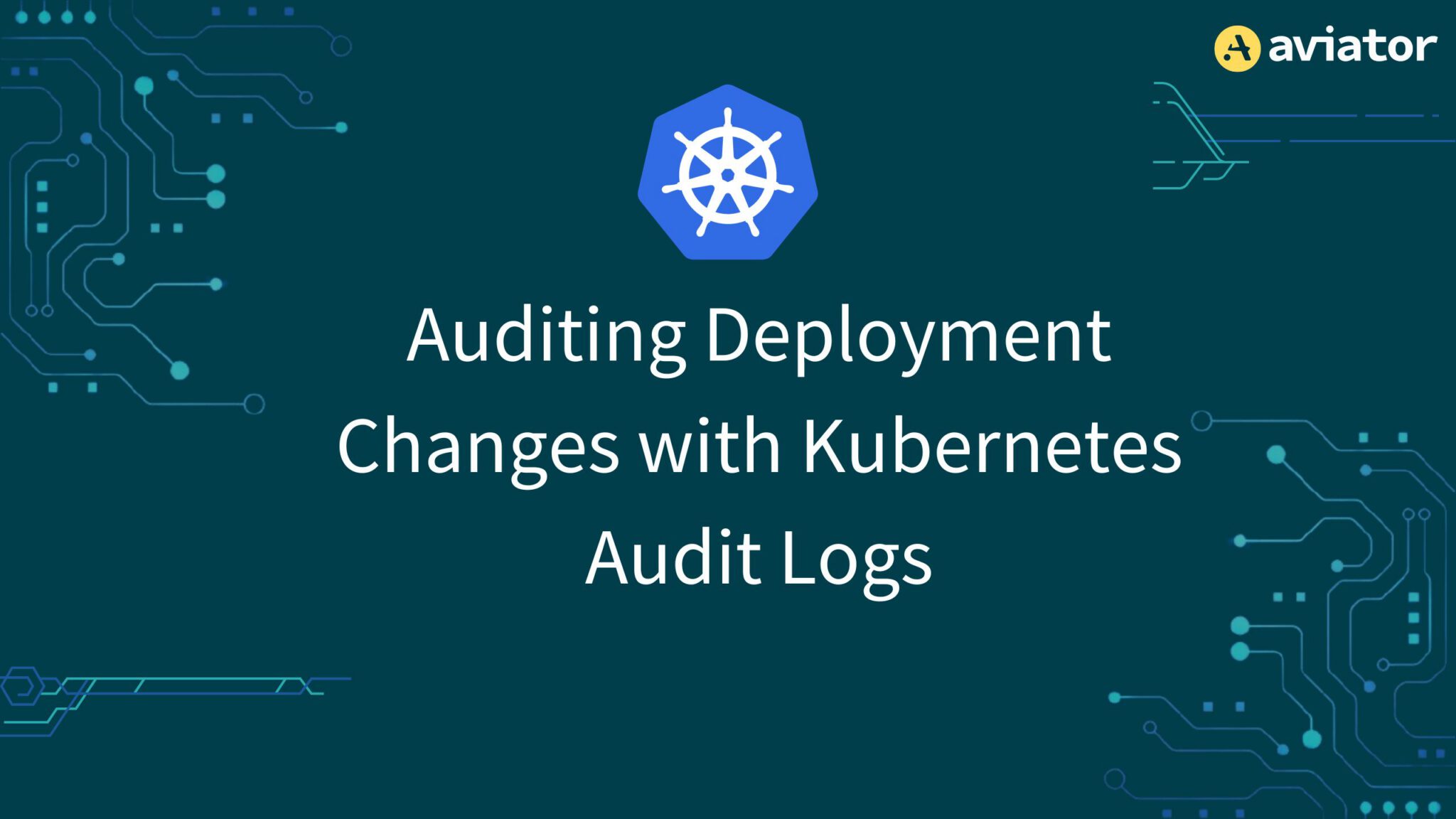 Auditing Deployment Changes with Kubernetes Audit Logs - Aviator Blog